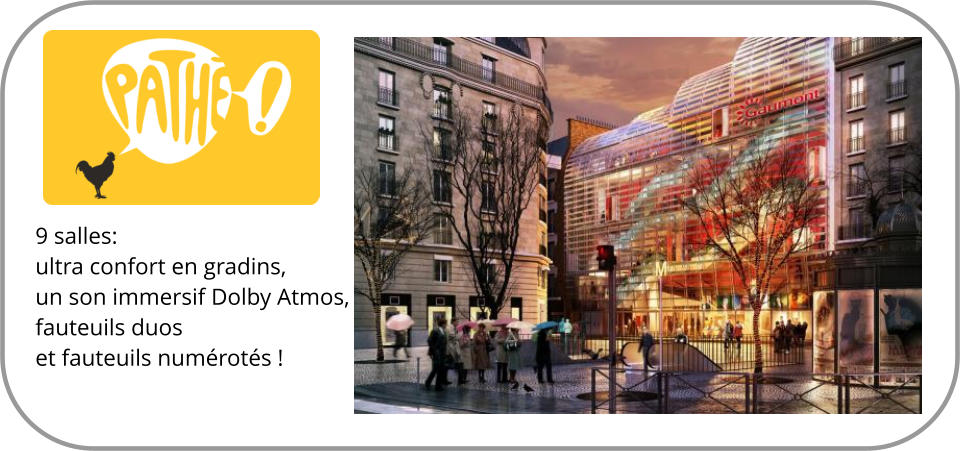 9 salles: ultra confort en gradins, un son immersif Dolby Atmos, fauteuils duos et fauteuils numérotés !